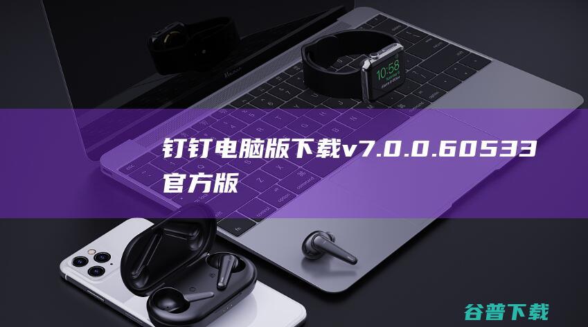 钉钉电脑版下载v7.0.0.60533官方版-钉钉电脑版官方下载